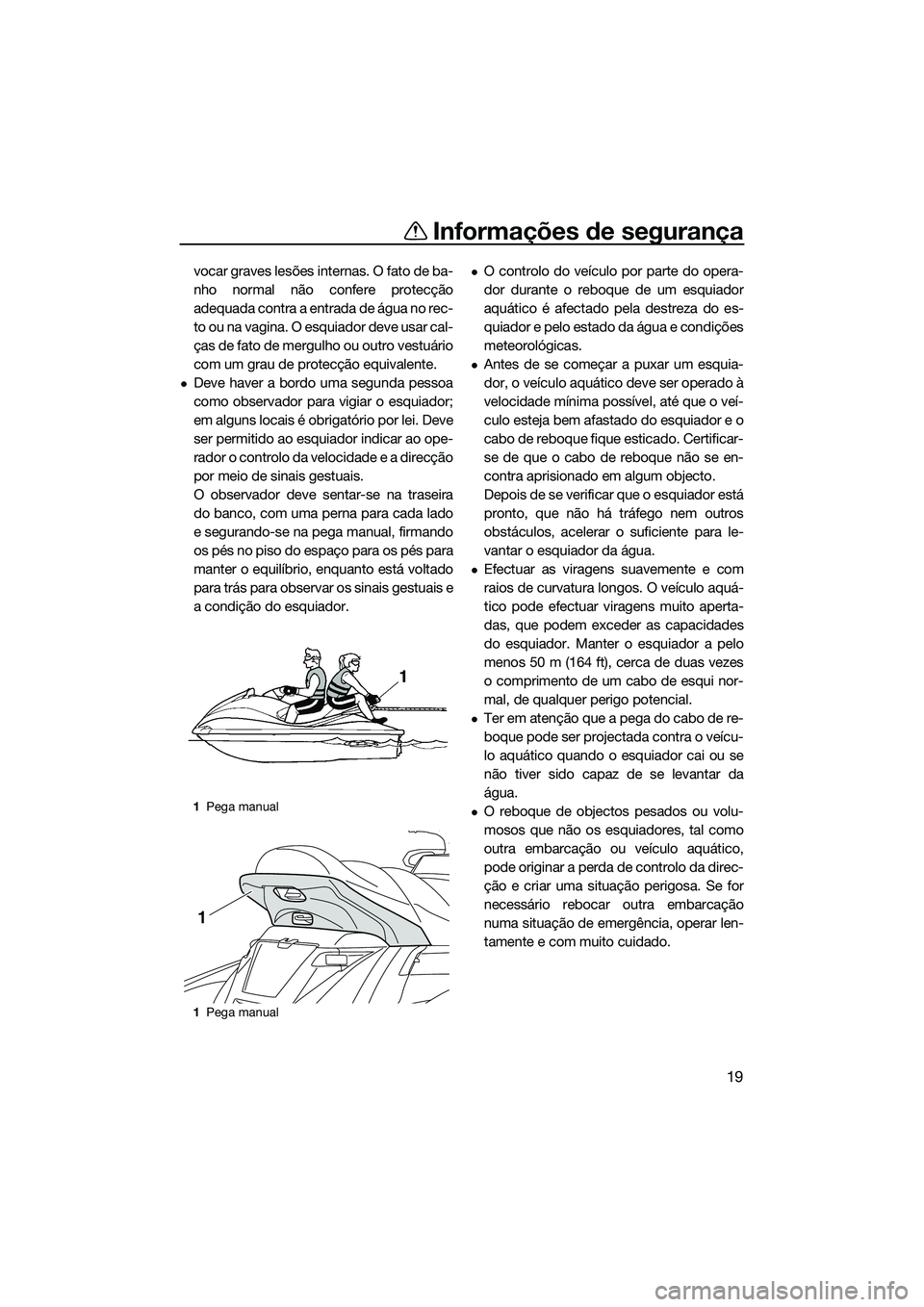 YAMAHA FX HO 2014  Manual de utilização (in Portuguese) Informações de segurança
19
vocar graves lesões internas. O fato de ba-
nho normal não confere protecção
adequada contra a entrada de água no rec-
to ou na vagina. O esquiador deve usar cal-
�