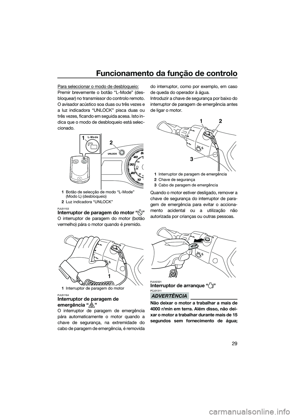 YAMAHA FX HO 2014  Manual de utilização (in Portuguese) Funcionamento da função de controlo
29
Para seleccionar o modo de desbloqueio:
Premir brevemente o botão “L-Mode” (des-
bloquear) no transmissor do controlo remoto.
O avisador acústico soa dua