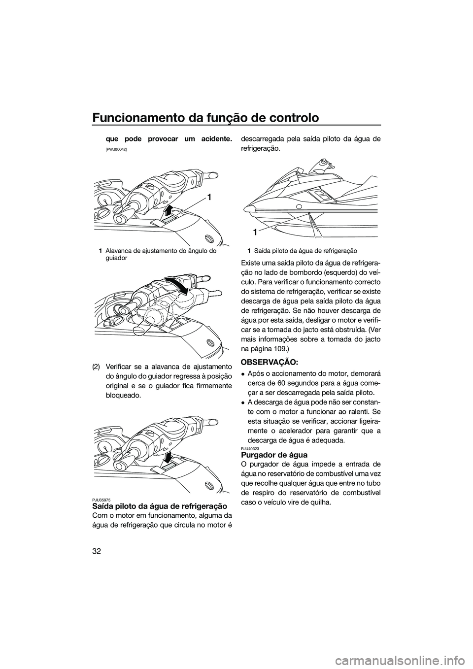 YAMAHA FX HO CRUISER 2014  Manual de utilização (in Portuguese) Funcionamento da função de controlo
32
que pode provocar um acidente.
[PWJ00042]
(2) Verificar se a alavanca de ajustamentodo ângulo do guiador regressa à posição
original e se o guiador fica fi