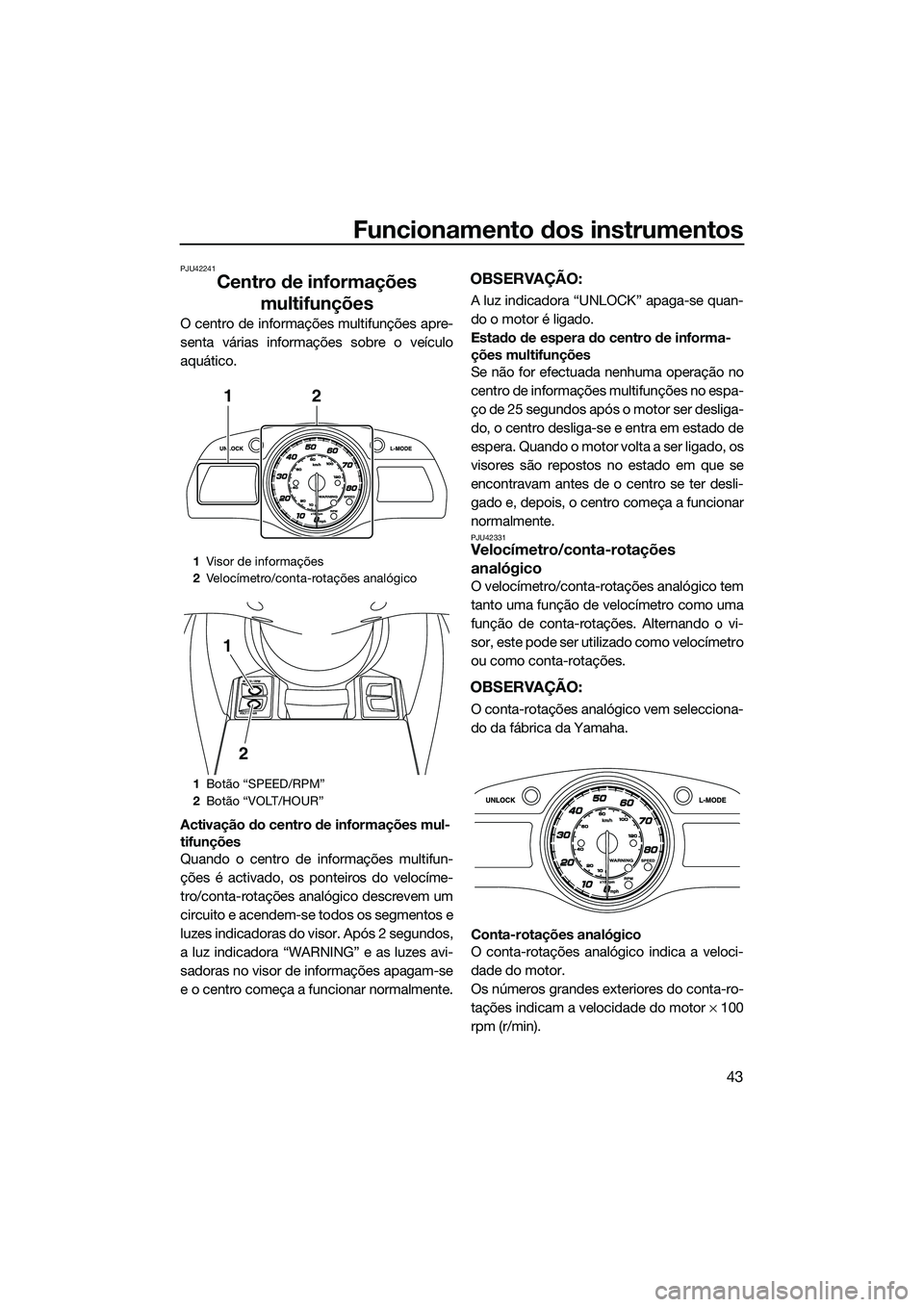 YAMAHA FX HO 2014  Manual de utilização (in Portuguese) Funcionamento dos instrumentos
43
PJU42241
Centro de informações multifunções
O centro de informações multifunções apre-
senta várias informações sobre o veículo
aquático.
Activação do 