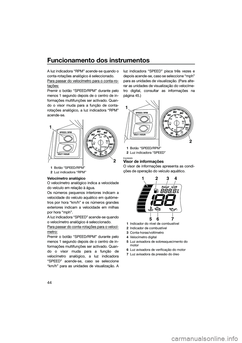 YAMAHA FX HO CRUISER 2014 Manual de utilização (in Portuguese) Funcionamento dos instrumentos
44
A luz indicadora “RPM” acende-se quando o
conta-rotações analógico é seleccionado.
Para passar do velocímetro para o conta-ro-
tações:
Premir o botão “S YAMAHA FX HO CRUISER 2014 Manual de utilização (in Portuguese) Funcionamento dos instrumentos
44
A luz indicadora “RPM” acende-se quando o
conta-rotações analógico é seleccionado.
Para passar do velocímetro para o conta-ro-
tações:
Premir o botão “S