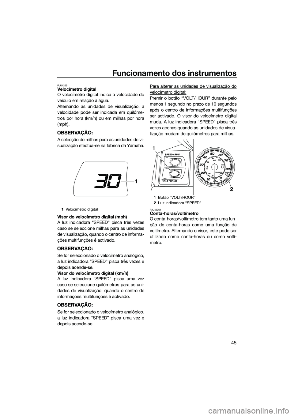 YAMAHA FX HO CRUISER 2014 Manual de utilização (in Portuguese) Funcionamento dos instrumentos
45
PJU42561Velocímetro digital
O velocímetro digital indica a velocidade do
veículo em relação à água.
Alternando as unidades de visualização, a
velocidade pode YAMAHA FX HO CRUISER 2014 Manual de utilização (in Portuguese) Funcionamento dos instrumentos
45
PJU42561Velocímetro digital
O velocímetro digital indica a velocidade do
veículo em relação à água.
Alternando as unidades de visualização, a
velocidade pode