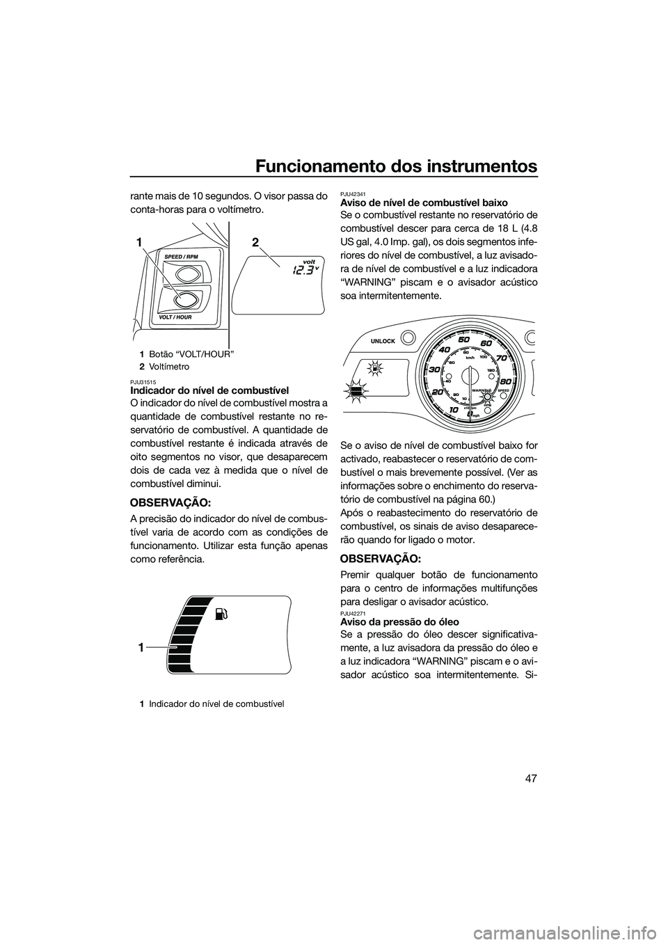 YAMAHA FX HO CRUISER 2014 Manual de utilização (in Portuguese) Funcionamento dos instrumentos
47
rante mais de 10 segundos. O visor passa do
conta-horas para o voltímetro.
PJU31515Indicador do nível de combustível
O indicador do nível de combustível mostra a YAMAHA FX HO CRUISER 2014 Manual de utilização (in Portuguese) Funcionamento dos instrumentos
47
rante mais de 10 segundos. O visor passa do
conta-horas para o voltímetro.
PJU31515Indicador do nível de combustível
O indicador do nível de combustível mostra a