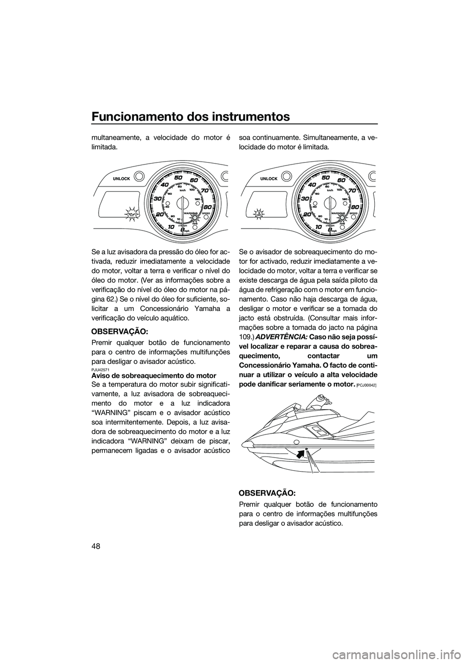 YAMAHA FX HO CRUISER 2014 Manual de utilização (in Portuguese) Funcionamento dos instrumentos
48
multaneamente, a velocidade do motor é
limitada.
Se a luz avisadora da pressão do óleo for ac-
tivada, reduzir imediatamente a velocidade
do motor, voltar a terra YAMAHA FX HO CRUISER 2014 Manual de utilização (in Portuguese) Funcionamento dos instrumentos
48
multaneamente, a velocidade do motor é
limitada.
Se a luz avisadora da pressão do óleo for ac-
tivada, reduzir imediatamente a velocidade
do motor, voltar a terra