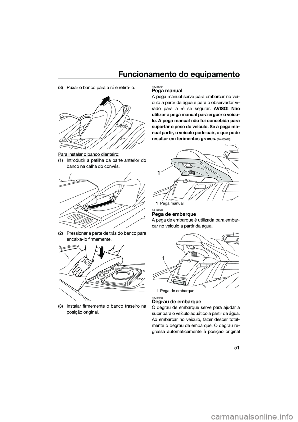 YAMAHA FX HO CRUISER 2014 Manual de utilização (in Portuguese) Funcionamento do equipamento
51
(3) Puxar o banco para a ré e retirá-lo.
Para instalar o banco dianteiro:
(1) Introduzir a patilha da parte anterior do
banco na calha do convés.
(2) Pressionar a pa YAMAHA FX HO CRUISER 2014 Manual de utilização (in Portuguese) Funcionamento do equipamento
51
(3) Puxar o banco para a ré e retirá-lo.
Para instalar o banco dianteiro:
(1) Introduzir a patilha da parte anterior do
banco na calha do convés.
(2) Pressionar a pa