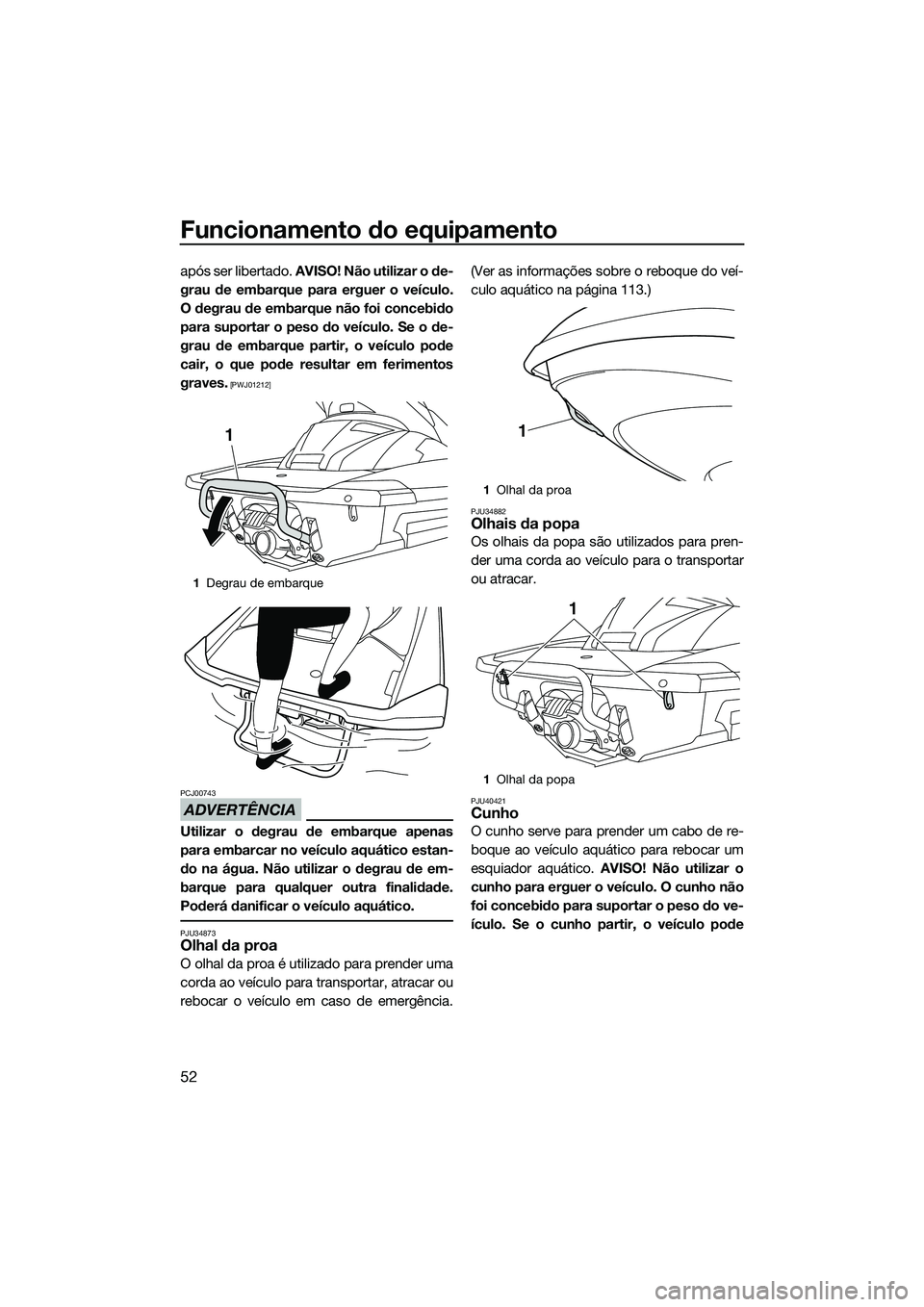 YAMAHA FX HO CRUISER 2014 Manual de utilização (in Portuguese) Funcionamento do equipamento
52
após ser libertado. AVISO! Não utilizar o de-
grau de embarque para erguer o veículo.
O degrau de embarque não foi concebido
para suportar o peso do veículo. Se o YAMAHA FX HO CRUISER 2014 Manual de utilização (in Portuguese) Funcionamento do equipamento
52
após ser libertado. AVISO! Não utilizar o de-
grau de embarque para erguer o veículo.
O degrau de embarque não foi concebido
para suportar o peso do veículo. Se o