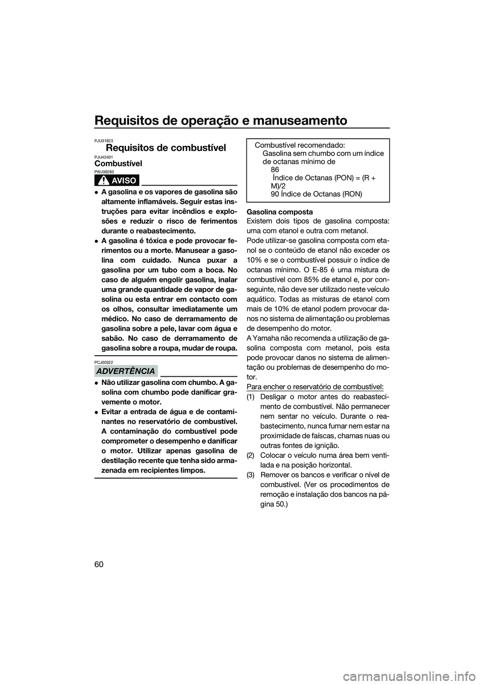 YAMAHA FX HO CRUISER 2014 Manual de utilização (in Portuguese) Requisitos de operação e manuseamento
60
PJU31823
Requisitos de combustívelPJU42401Combustível
AVISO
PWJ00283
A gasolina e os vapores de gasolina são
altamente inflamáveis. Seguir estas ins-
YAMAHA FX HO CRUISER 2014 Manual de utilização (in Portuguese) Requisitos de operação e manuseamento
60
PJU31823
Requisitos de combustívelPJU42401Combustível
AVISO
PWJ00283
A gasolina e os vapores de gasolina são
altamente inflamáveis. Seguir estas ins-