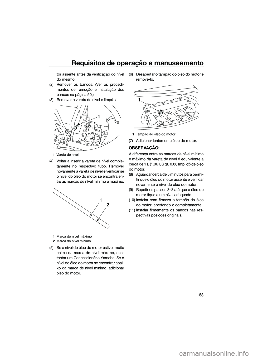 YAMAHA FX HO CRUISER 2014 Manual de utilização (in Portuguese) Requisitos de operação e manuseamento
63
tor assente antes da verificação do nível
do mesmo.
(2) Remover os bancos. (Ver os procedi- mentos de remoção e instalação dos
bancos na página 50.)
YAMAHA FX HO CRUISER 2014 Manual de utilização (in Portuguese) Requisitos de operação e manuseamento
63
tor assente antes da verificação do nível
do mesmo.
(2) Remover os bancos. (Ver os procedi- mentos de remoção e instalação dos
bancos na página 50.)