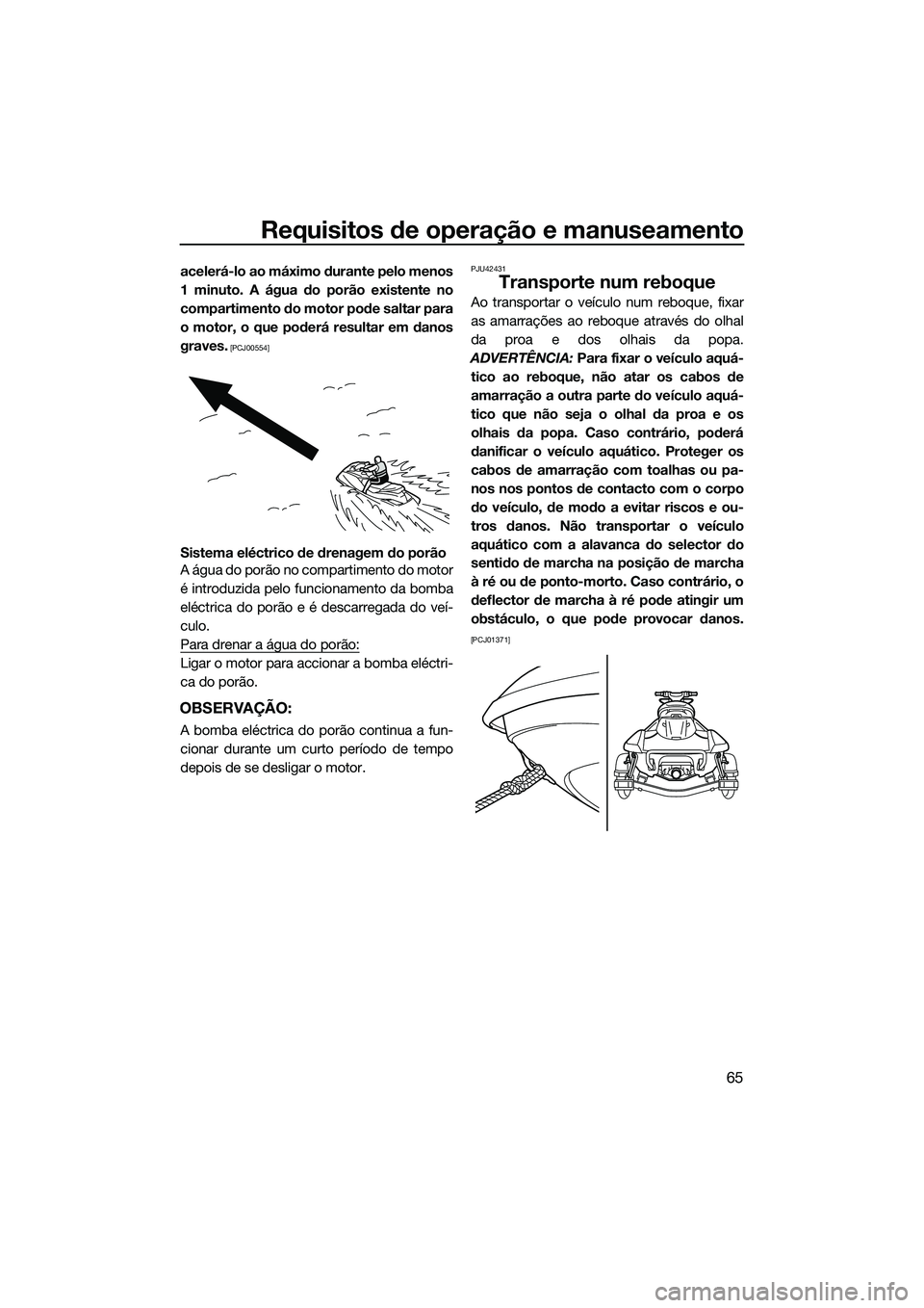 YAMAHA FX HO CRUISER 2014 Manual de utilização (in Portuguese) Requisitos de operação e manuseamento
65
acelerá-lo ao máximo durante pelo menos
1 minuto. A água do porão existente no
compartimento do motor pode saltar para
o motor, o que poderá resultar em YAMAHA FX HO CRUISER 2014 Manual de utilização (in Portuguese) Requisitos de operação e manuseamento
65
acelerá-lo ao máximo durante pelo menos
1 minuto. A água do porão existente no
compartimento do motor pode saltar para
o motor, o que poderá resultar em