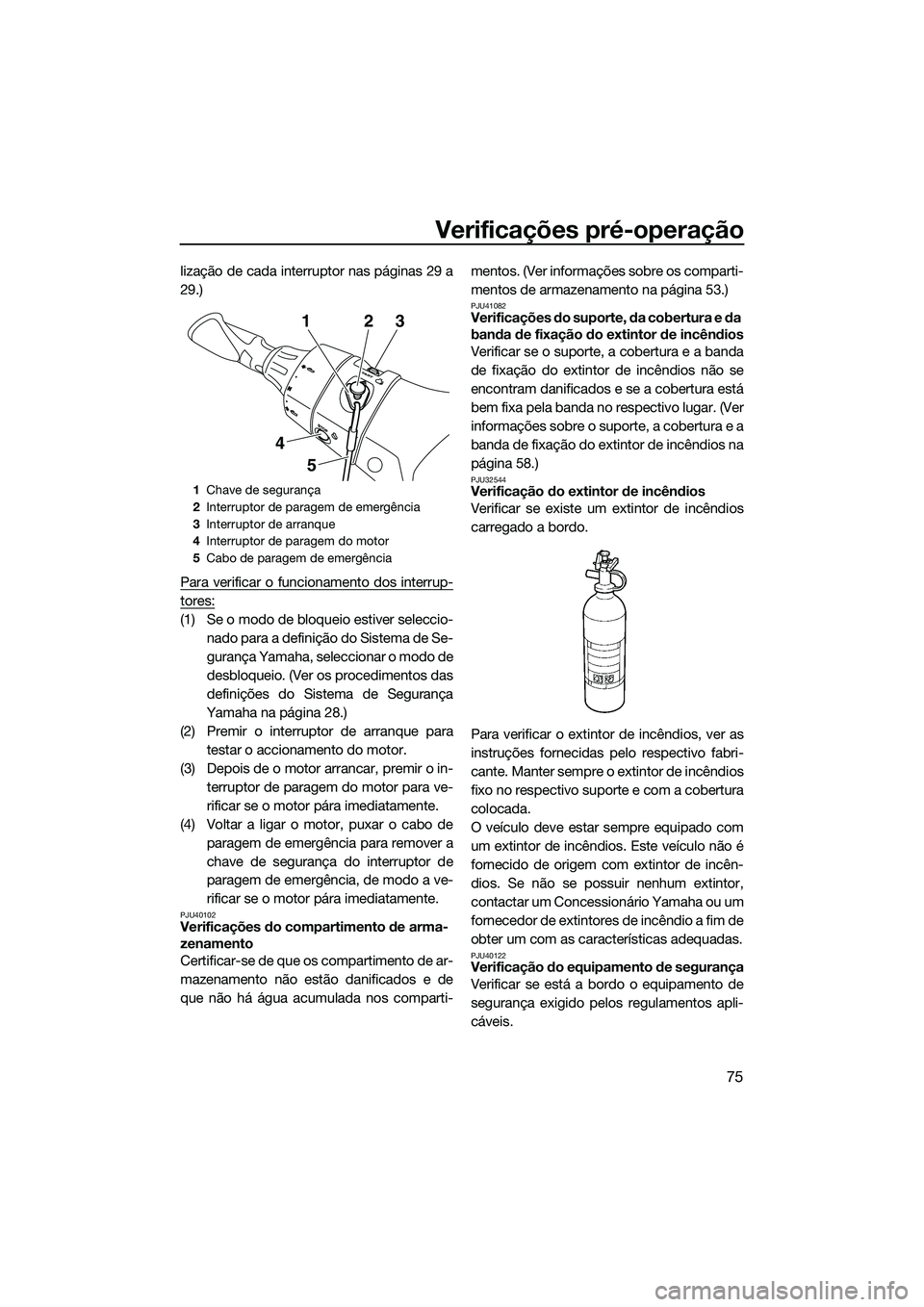 YAMAHA FX HO CRUISER 2014 Manual de utilização (in Portuguese) Verificações pré-operação
75
lização de cada interruptor nas páginas 29 a
29.)
Para verificar o funcionamento dos interrup-
tores:
(1) Se o modo de bloqueio estiver seleccio-nado para a defini YAMAHA FX HO CRUISER 2014 Manual de utilização (in Portuguese) Verificações pré-operação
75
lização de cada interruptor nas páginas 29 a
29.)
Para verificar o funcionamento dos interrup-
tores:
(1) Se o modo de bloqueio estiver seleccio-nado para a defini