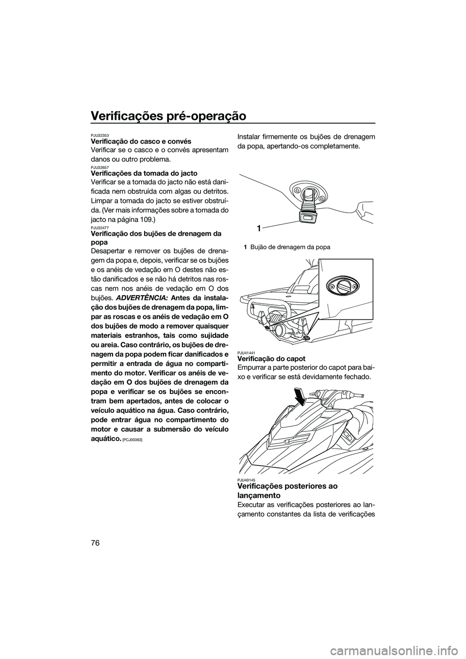 YAMAHA FX HO CRUISER 2014 Manual de utilização (in Portuguese) Verificações pré-operação
76
PJU32353Verificação do casco e convés
Verificar se o casco e o convés apresentam
danos ou outro problema.
PJU32657Verificações da tomada do jacto
Verificar se a YAMAHA FX HO CRUISER 2014 Manual de utilização (in Portuguese) Verificações pré-operação
76
PJU32353Verificação do casco e convés
Verificar se o casco e o convés apresentam
danos ou outro problema.
PJU32657Verificações da tomada do jacto
Verificar se a