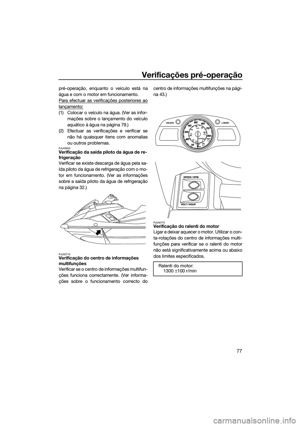 YAMAHA FX HO CRUISER 2014 Manual de utilização (in Portuguese) Verificações pré-operação
77
pré-operação, enquanto o veículo está na
água e com o motor em funcionamento.
Para efectuar as verificações posteriores ao
lançamento:
(1) Colocar o veículo YAMAHA FX HO CRUISER 2014 Manual de utilização (in Portuguese) Verificações pré-operação
77
pré-operação, enquanto o veículo está na
água e com o motor em funcionamento.
Para efectuar as verificações posteriores ao
lançamento:
(1) Colocar o veículo
