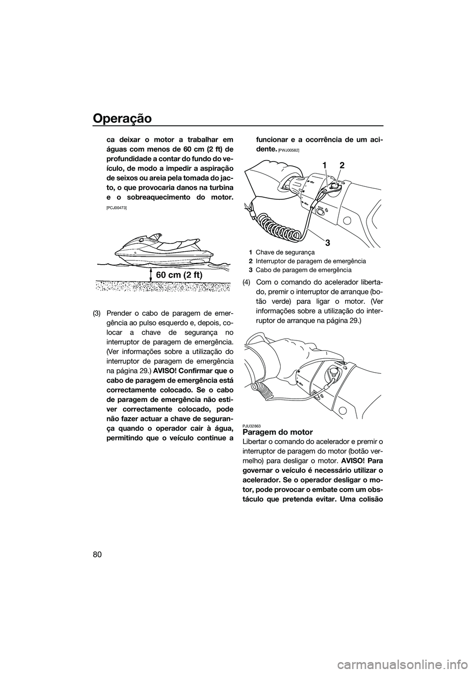 YAMAHA FX HO CRUISER 2014 Manual de utilização (in Portuguese) Operação
80
ca deixar o motor a trabalhar em
águas com menos de 60 cm (2 ft) de
profundidade a contar do fundo do ve-
ículo, de modo a impedir a aspiração
de seixos ou areia pela tomada do jac-
YAMAHA FX HO CRUISER 2014 Manual de utilização (in Portuguese) Operação
80
ca deixar o motor a trabalhar em
águas com menos de 60 cm (2 ft) de
profundidade a contar do fundo do ve-
ículo, de modo a impedir a aspiração
de seixos ou areia pela tomada do jac-