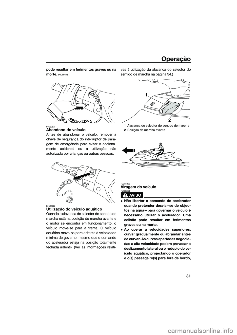 YAMAHA FX HO CRUISER 2014  Manual de utilização (in Portuguese) Operação
81
pode resultar em ferimentos graves ou na
morte.
 [PWJ00602]
PJU32873
Abandono do veículo
Antes de abandonar o veículo, remover a
chave de segurança do interruptor de para-
gem de emer