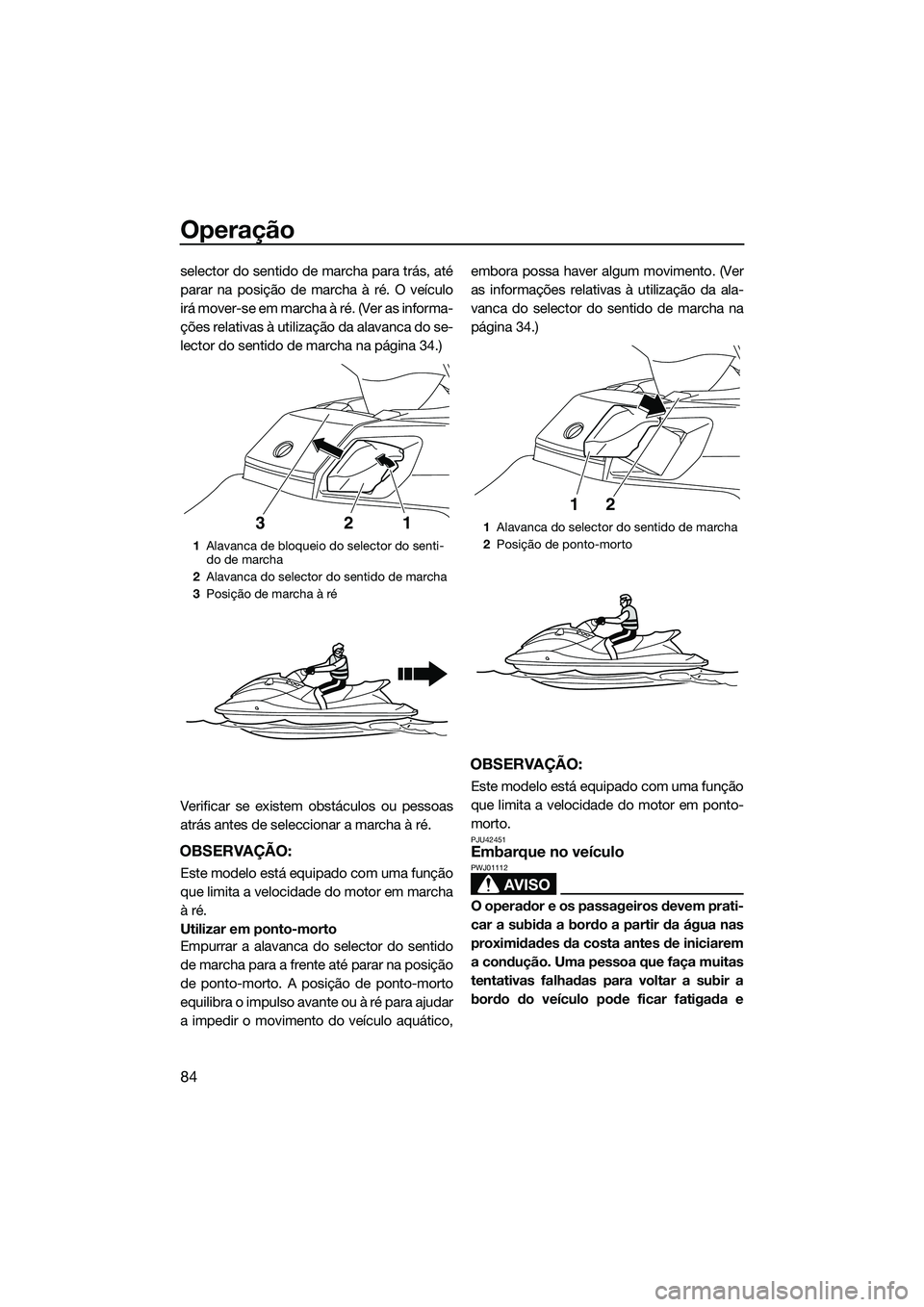 YAMAHA FX HO CRUISER 2014  Manual de utilização (in Portuguese) Operação
84
selector do sentido de marcha para trás, até
parar na posição de marcha à ré. O veículo
irá mover-se em marcha à ré. (Ver as informa-
ções relativas à utilização da alavan