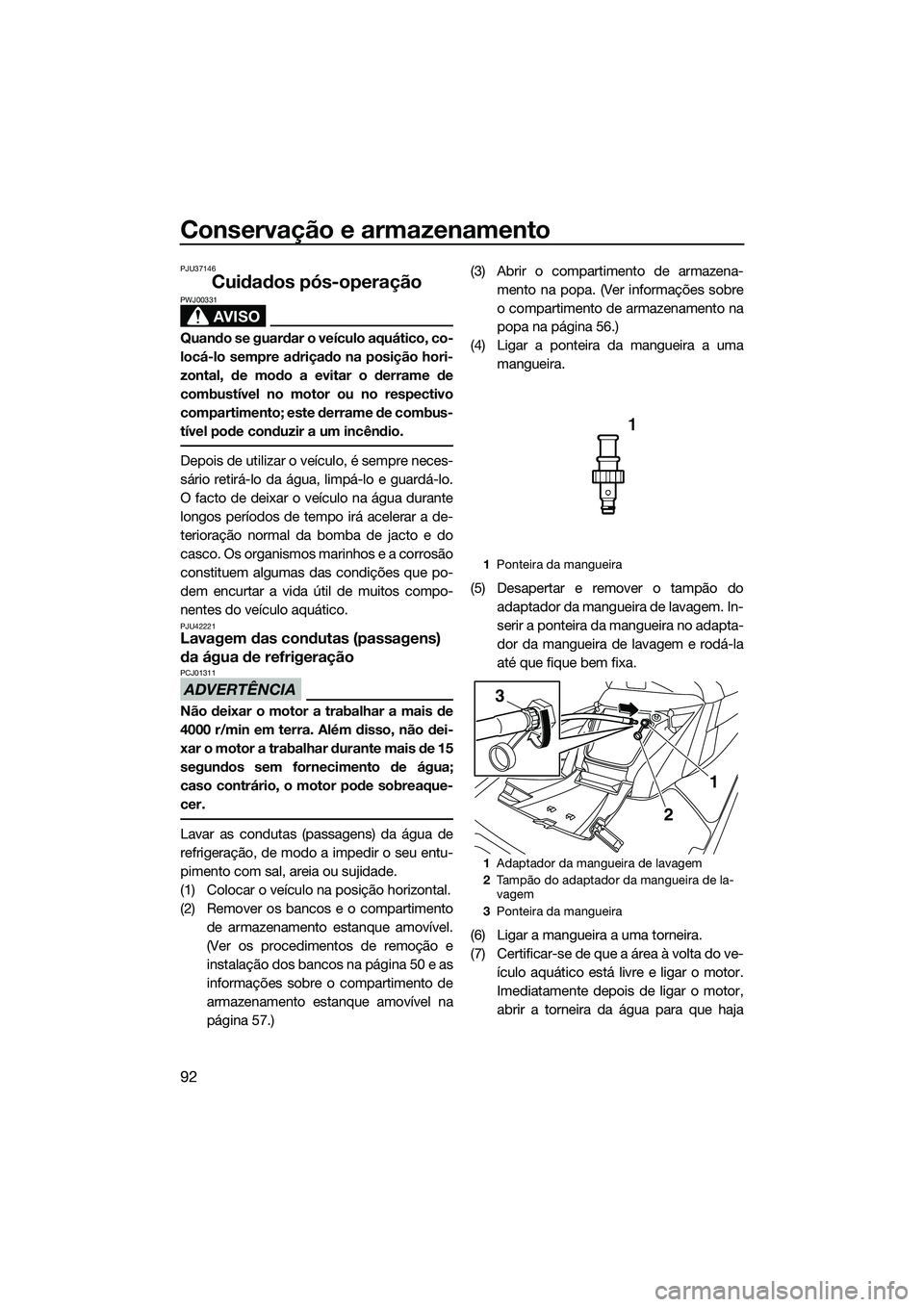 YAMAHA FX HO CRUISER 2014  Manual de utilização (in Portuguese) Conservação e armazenamento
92
PJU37146
Cuidados pós-operação
AVISO
PWJ00331
Quando se guardar o veículo aquático, co-
locá-lo sempre adriçado na posição hori-
zontal, de modo a evitar o de