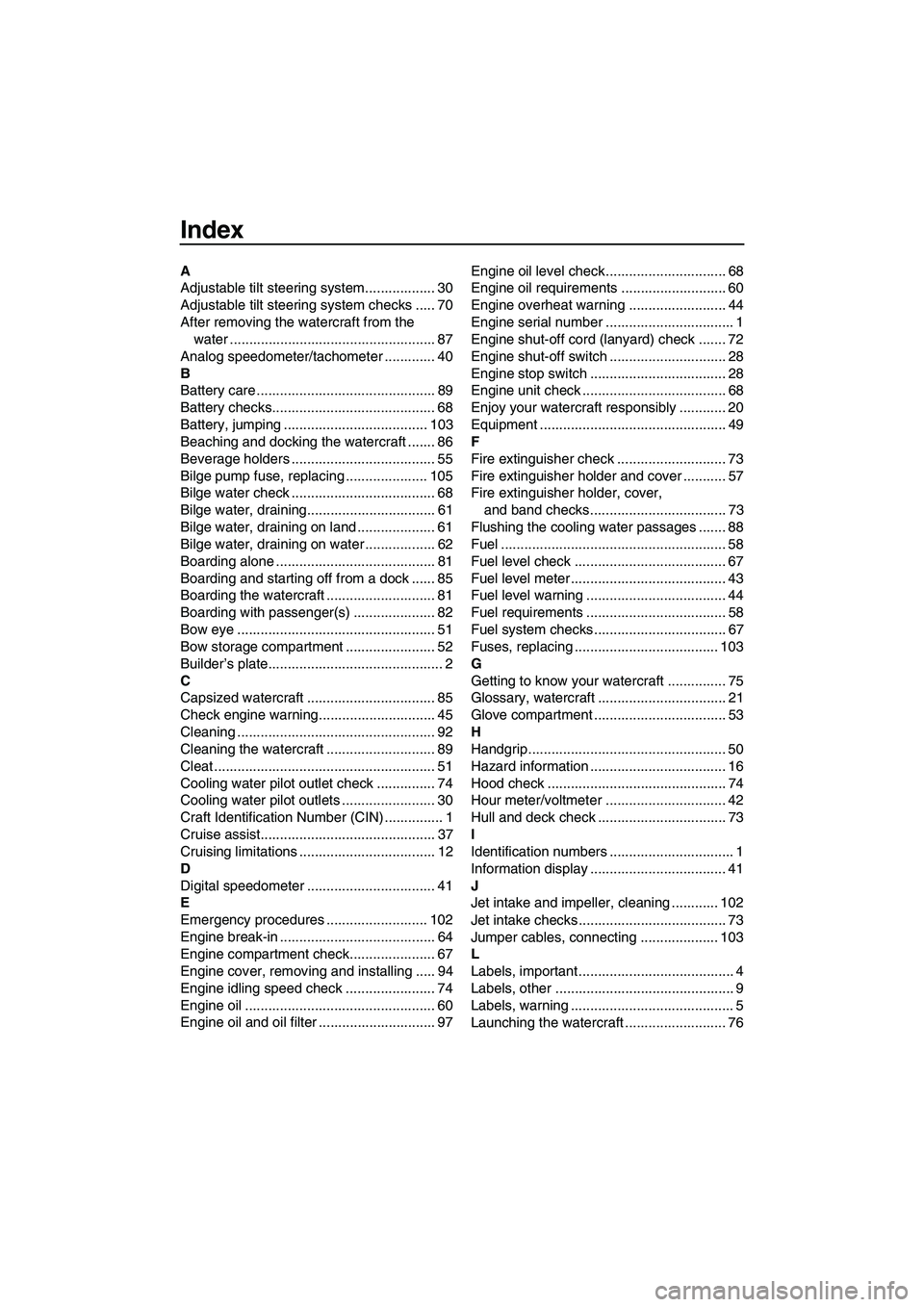 YAMAHA FX HO 2013 Owners Manual Index
A
Adjustable tilt steering system.................. 30
Adjustable tilt steering system checks ..... 70
After removing the watercraft from the water .............................................. YAMAHA FX HO 2013 Owners Manual Index
A
Adjustable tilt steering system.................. 30
Adjustable tilt steering system checks ..... 70
After removing the watercraft from the water ..............................................