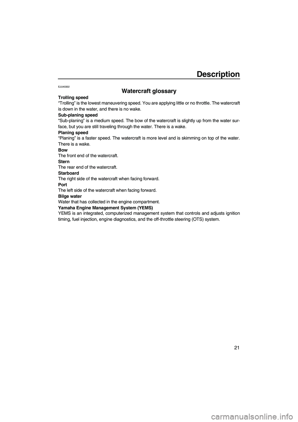 YAMAHA FX HO 2013 Owners Manual Description
21
EJU40302
Watercraft glossary
Trolling speed
“Trolling” is the lowest maneuvering speed. You are applying little or no throttle. The watercraft
is down in the water, and there is no YAMAHA FX HO 2013 Owners Manual Description
21
EJU40302
Watercraft glossary
Trolling speed
“Trolling” is the lowest maneuvering speed. You are applying little or no throttle. The watercraft
is down in the water, and there is no