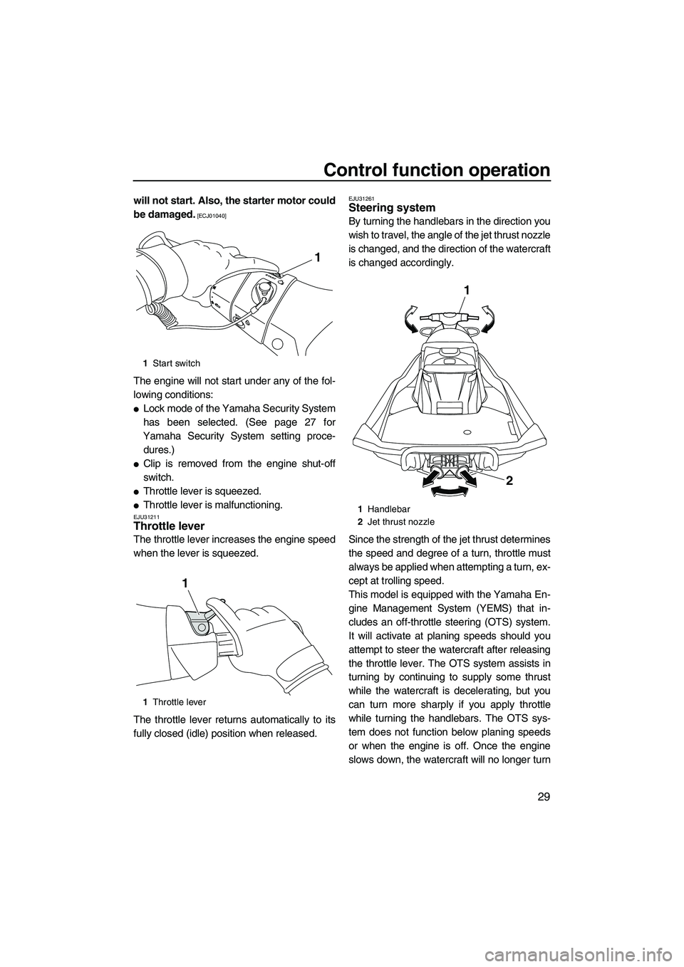 YAMAHA FX HO 2013 Owners Guide Control function operation
29
will not start. Also, the starter motor could
be damaged.
 [ECJ01040]
The engine will not start under any of the fol-
lowing conditions:
●Lock mode of the Yamaha Securi