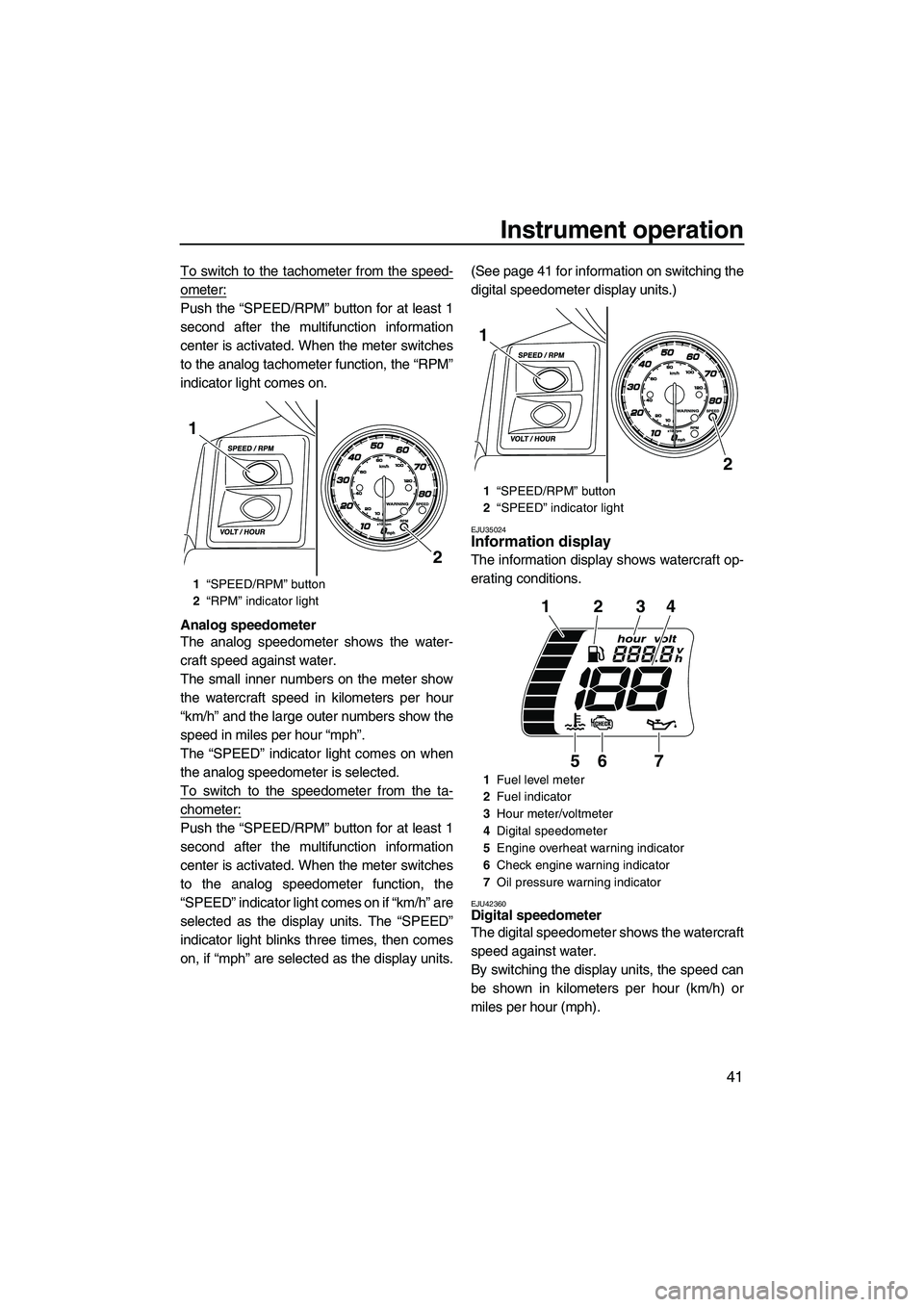 YAMAHA FX HO 2013 Service Manual Instrument operation
41
To switch to the tachometer from the speed-
ometer:
Push the “SPEED/RPM” button for at least 1
second after the multifunction information
center is activated. When the mete YAMAHA FX HO 2013 Service Manual Instrument operation
41
To switch to the tachometer from the speed-
ometer:
Push the “SPEED/RPM” button for at least 1
second after the multifunction information
center is activated. When the mete