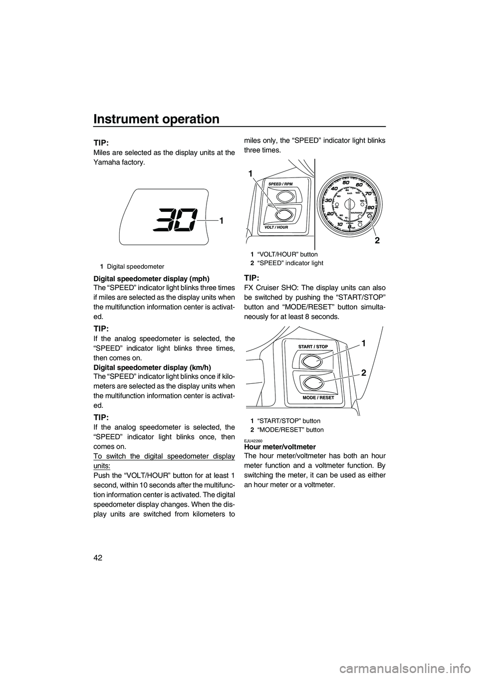 YAMAHA FX HO 2013 Service Manual Instrument operation
42
TIP:
Miles are selected as the display units at the
Yamaha factory.
Digital speedometer display (mph)
The “SPEED” indicator light blinks three times
if miles are selected a YAMAHA FX HO 2013 Service Manual Instrument operation
42
TIP:
Miles are selected as the display units at the
Yamaha factory.
Digital speedometer display (mph)
The “SPEED” indicator light blinks three times
if miles are selected a