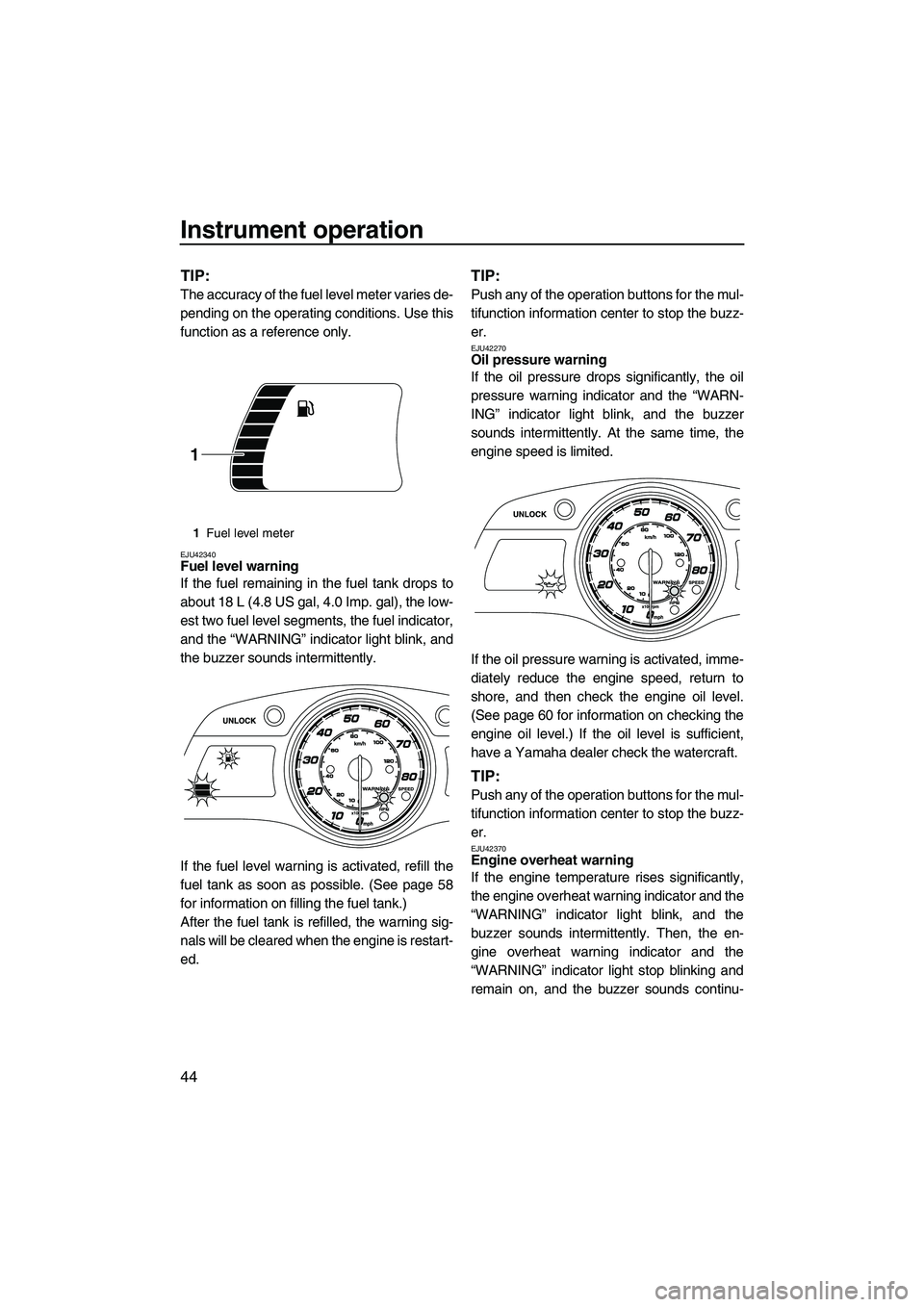 YAMAHA FX HO 2013 Service Manual Instrument operation
44
TIP:
The accuracy of the fuel level meter varies de-
pending on the operating conditions. Use this
function as a reference only.
EJU42340Fuel level warning
If the fuel remaini YAMAHA FX HO 2013 Service Manual Instrument operation
44
TIP:
The accuracy of the fuel level meter varies de-
pending on the operating conditions. Use this
function as a reference only.
EJU42340Fuel level warning
If the fuel remaini