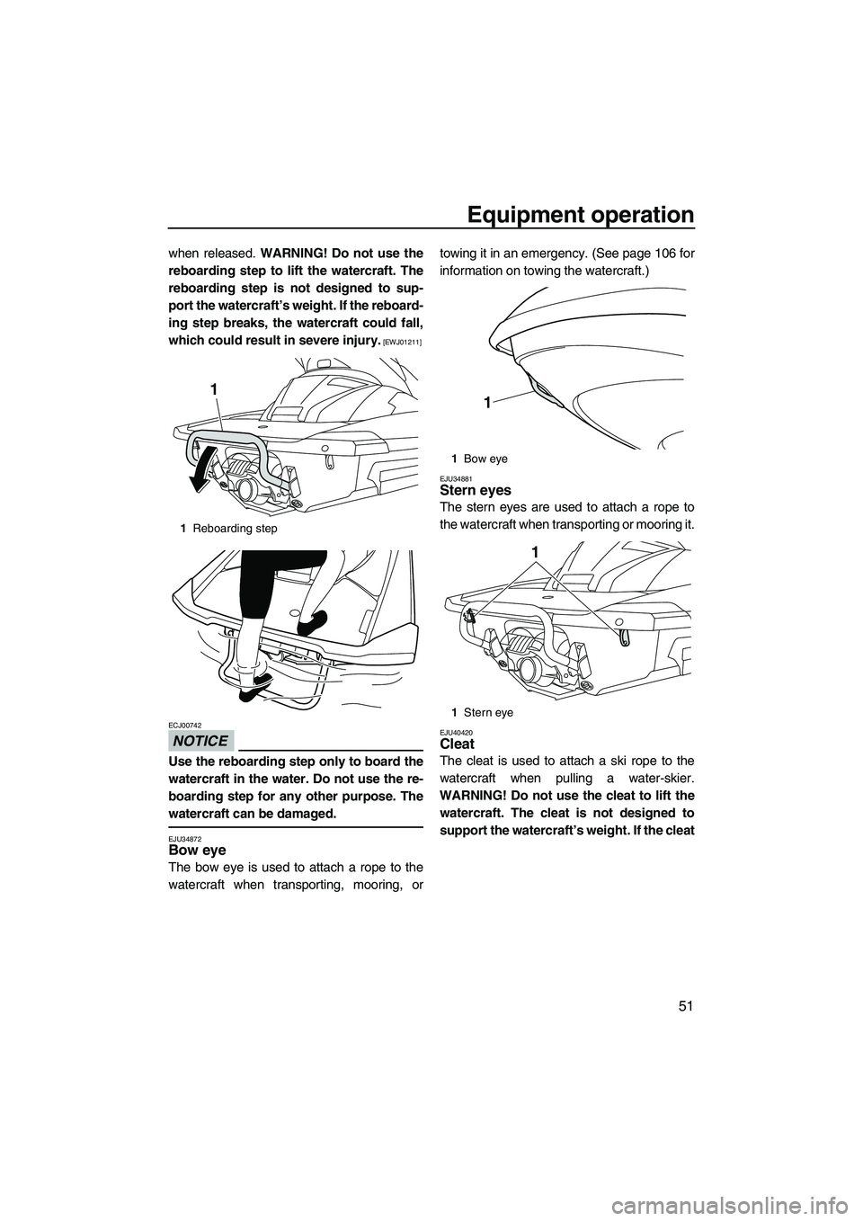 YAMAHA FX HO CRUISER 2013  Owners Manual Equipment operation
51
when released. WARNING! Do not use the
reboarding step to lift the watercraft. The
reboarding step is not designed to sup-
port the watercraft’s weight. If the reboard-
ing st