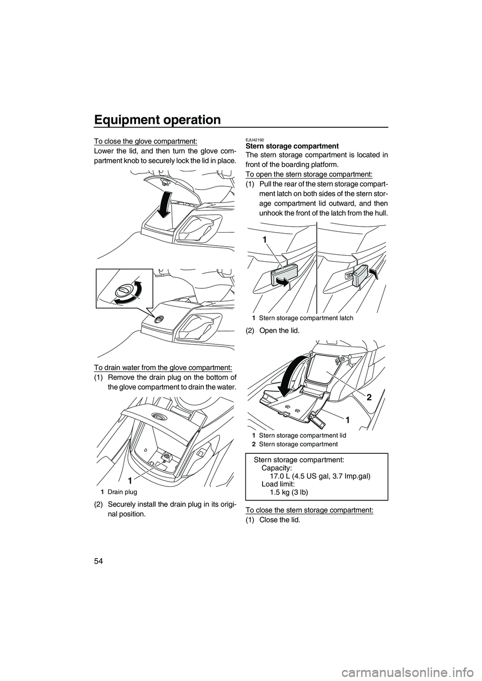 YAMAHA FX HO CRUISER 2013 Workshop Manual Equipment operation
54
To close the glove compartment:
Lower the lid, and then turn the glove com-
partment knob to securely lock the lid in place.
To drain water from the glove compartment:
(1) Remov YAMAHA FX HO CRUISER 2013 Workshop Manual Equipment operation
54
To close the glove compartment:
Lower the lid, and then turn the glove com-
partment knob to securely lock the lid in place.
To drain water from the glove compartment:
(1) Remov