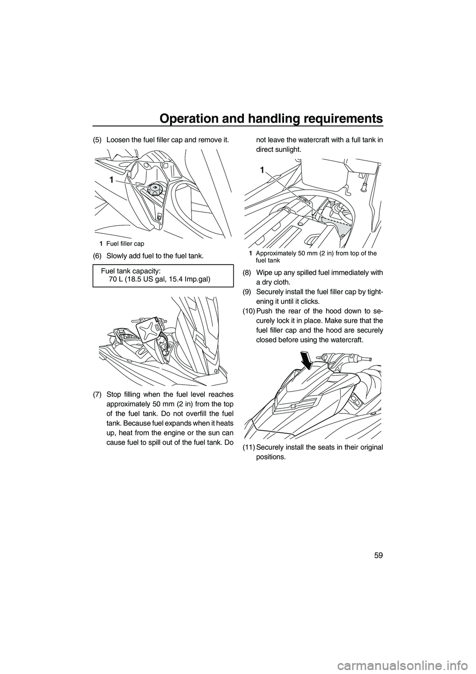 YAMAHA FX HO CRUISER 2013 Repair Manual Operation and handling requirements
59
(5) Loosen the fuel filler cap and remove it.
(6) Slowly add fuel to the fuel tank.
(7) Stop filling when the fuel level reachesapproximately 50 mm (2 in) from t YAMAHA FX HO CRUISER 2013 Repair Manual Operation and handling requirements
59
(5) Loosen the fuel filler cap and remove it.
(6) Slowly add fuel to the fuel tank.
(7) Stop filling when the fuel level reachesapproximately 50 mm (2 in) from t