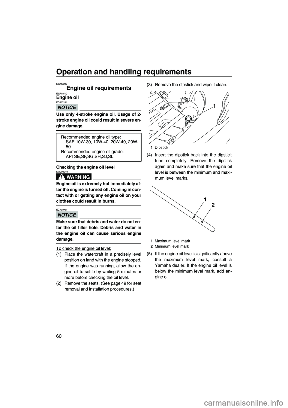 YAMAHA FX HO CRUISER 2013 Repair Manual Operation and handling requirements
60
EJU40290
Engine oil requirements EJU41510Engine oil
NOTICE
ECJ00281
Use only 4-stroke engine oil. Usage of 2-
stroke engine oil could result in severe en-
gine YAMAHA FX HO CRUISER 2013 Repair Manual Operation and handling requirements
60
EJU40290
Engine oil requirements EJU41510Engine oil
NOTICE
ECJ00281
Use only 4-stroke engine oil. Usage of 2-
stroke engine oil could result in severe en-
gine