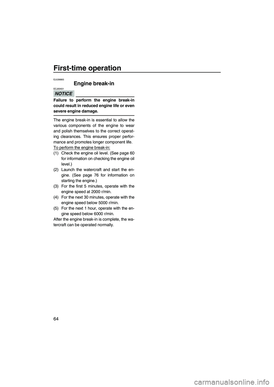 YAMAHA FX HO CRUISER 2013 Repair Manual First-time operation
64
EJU36665
Engine break-in
NOTICE
ECJ00431
Failure to perform the engine break-in
could result in reduced engine life or even
severe engine damage.
The engine break-in is essent YAMAHA FX HO CRUISER 2013 Repair Manual First-time operation
64
EJU36665
Engine break-in
NOTICE
ECJ00431
Failure to perform the engine break-in
could result in reduced engine life or even
severe engine damage.
The engine break-in is essent