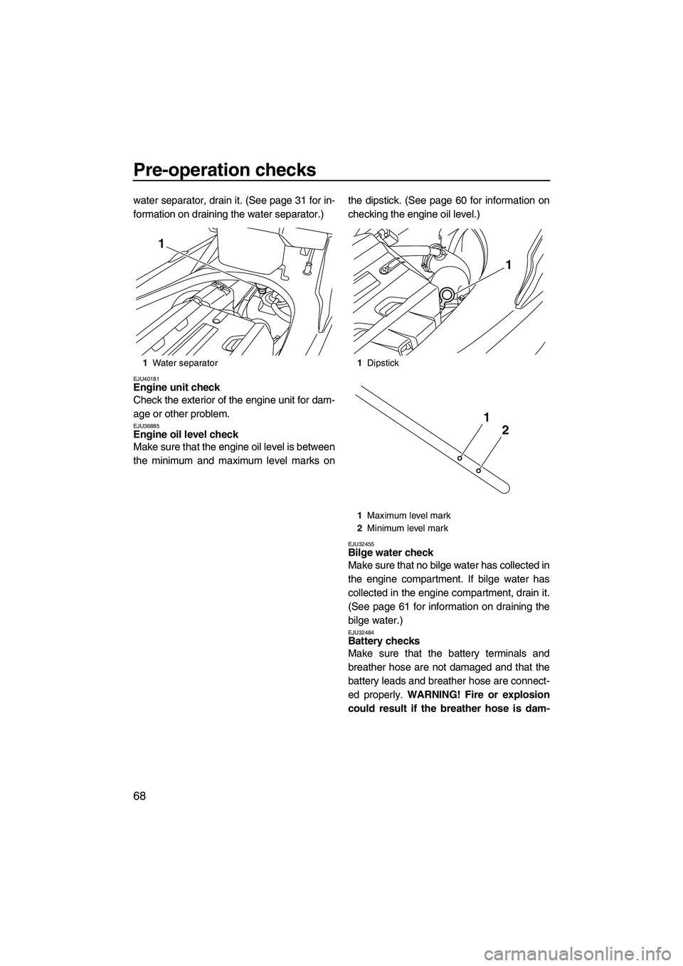 YAMAHA FX HO CRUISER 2013 Manual PDF Pre-operation checks
68
water separator, drain it. (See page 31 for in-
formation on draining the water separator.)
EJU40181Engine unit check 
Check the exterior of the engine unit for dam-
age or oth