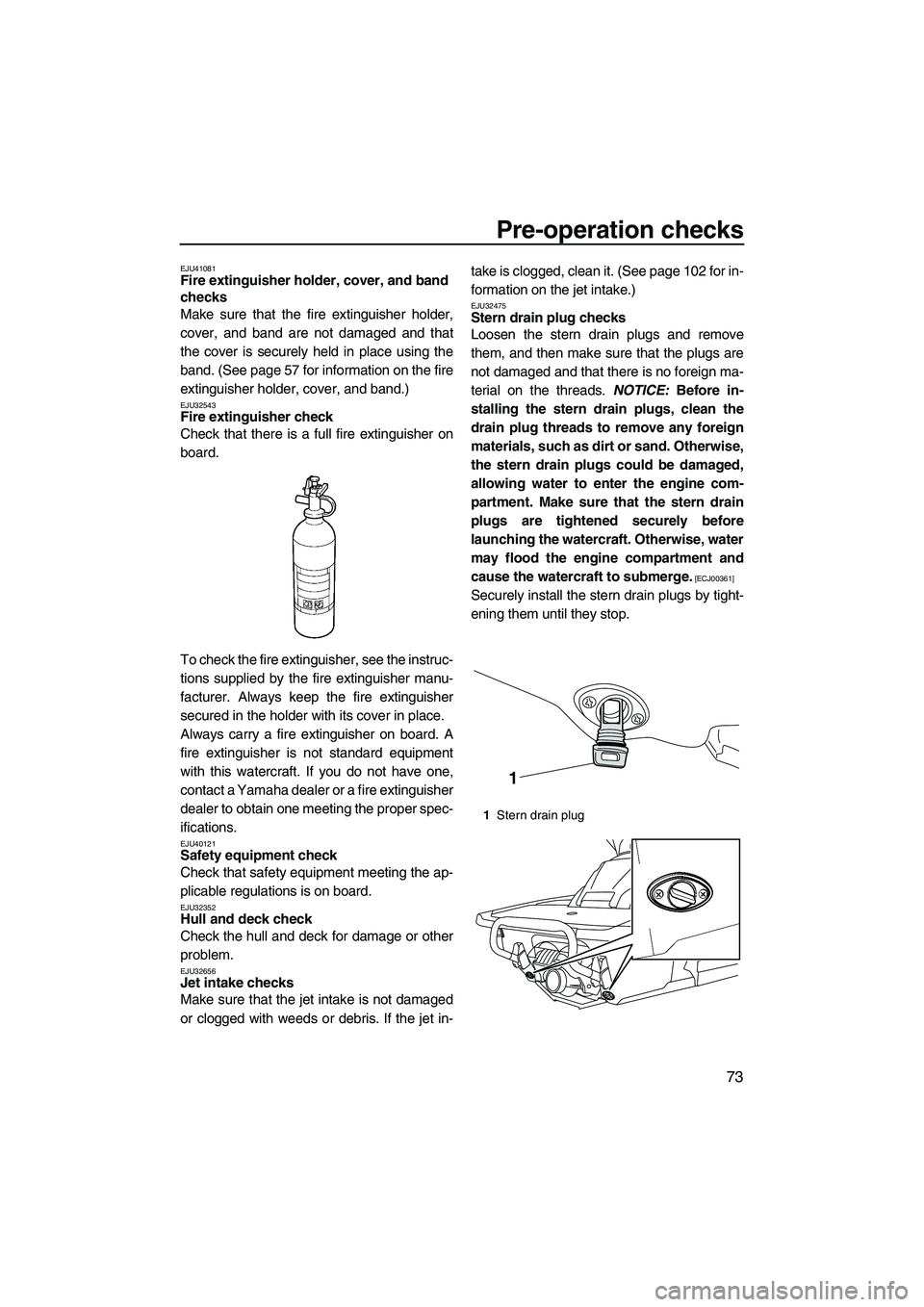 YAMAHA FX HO CRUISER 2013 Manual PDF Pre-operation checks
73
EJU41081Fire extinguisher holder, cover, and band 
checks 
Make sure that the fire extinguisher holder,
cover, and band are not damaged and that
the cover is securely held in p