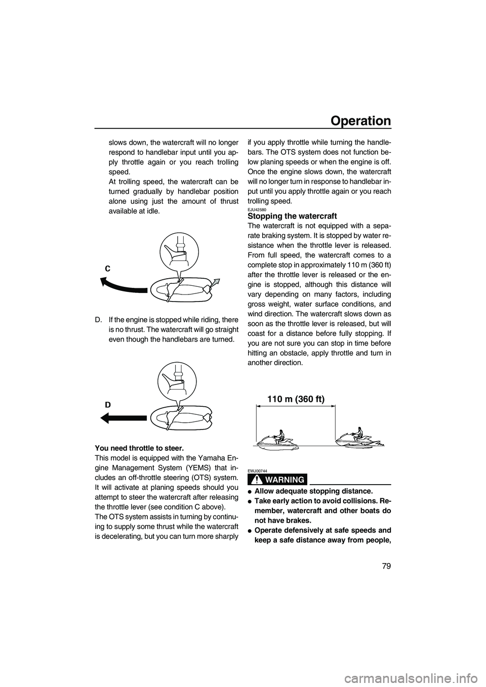 YAMAHA FX HO CRUISER 2013  Owners Manual Operation
79
slows down, the watercraft will no longer
respond to handlebar input until you ap-
ply throttle again or you reach trolling
speed.
At trolling speed, the watercraft can be
turned graduall