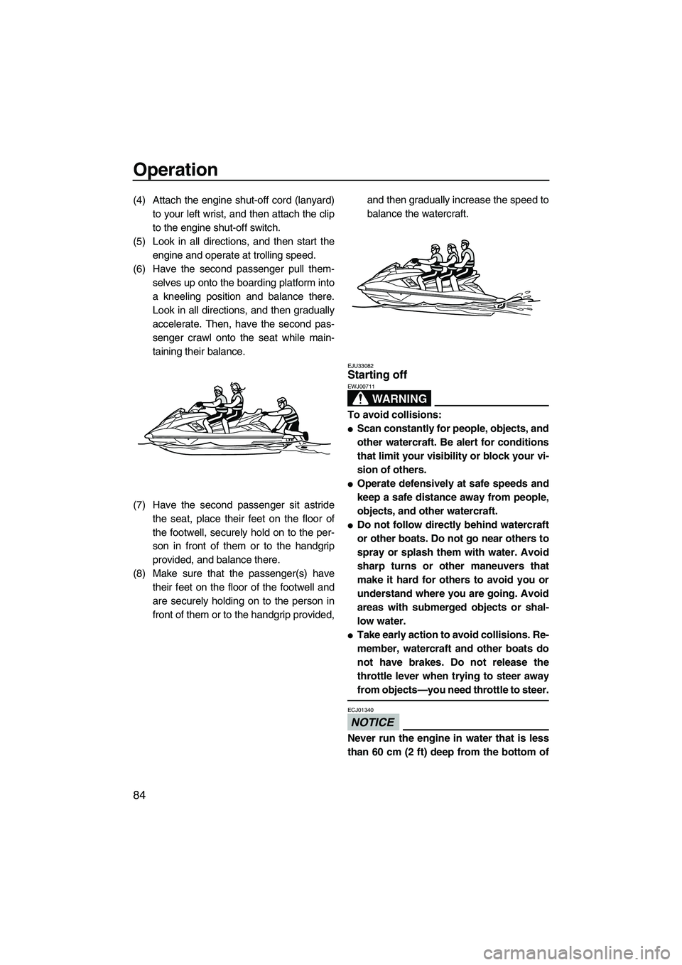 YAMAHA FX HO CRUISER 2013  Owners Manual Operation
84
(4) Attach the engine shut-off cord (lanyard)to your left wrist, and then attach the clip
to the engine shut-off switch.
(5) Look in all directions, and then start the engine and operate 