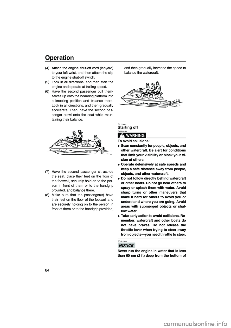 YAMAHA FX HO CRUISER 2013 Manual Online Operation
84
(4) Attach the engine shut-off cord (lanyard)to your left wrist, and then attach the clip
to the engine shut-off switch.
(5) Look in all directions, and then start the engine and operate 