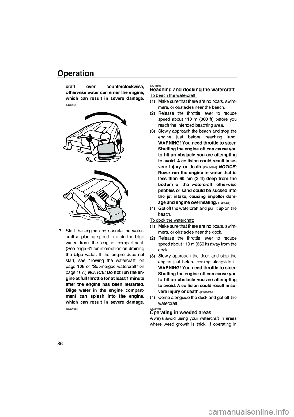 YAMAHA FX HO CRUISER 2013  Owners Manual Operation
86
craft over counterclockwise,
otherwise water can enter the engine,
which can result in severe damage.
[ECJ00541]
(3) Start the engine and operate the water-craft at planing speed to drain