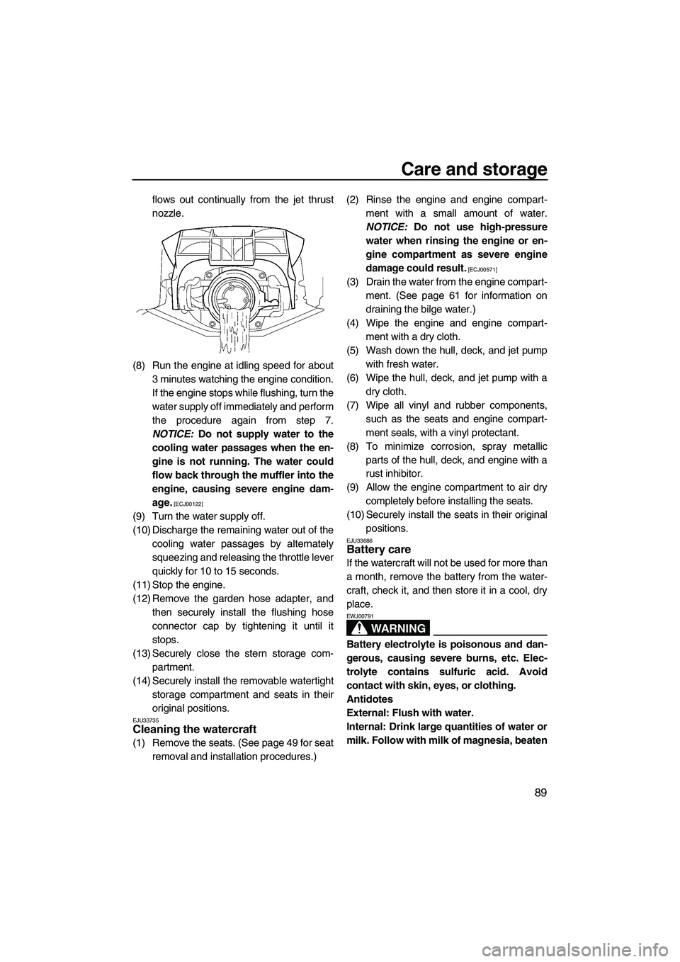 YAMAHA FX HO CRUISER 2013 Owners Manual Care and storage
89
flows out continually from the jet thrust
nozzle.
(8) Run the engine at idling speed for about 3 minutes watching the engine condition.
If the engine stops while flushing, turn the YAMAHA FX HO CRUISER 2013 Owners Manual Care and storage
89
flows out continually from the jet thrust
nozzle.
(8) Run the engine at idling speed for about 3 minutes watching the engine condition.
If the engine stops while flushing, turn the