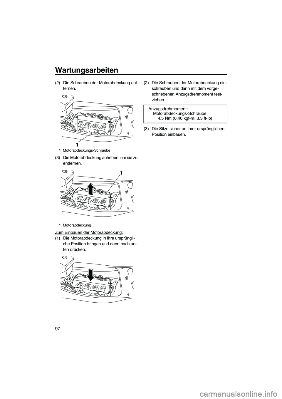 YAMAHA FX HO CRUISER 2013 Betriebsanleitungen (in German) Wartungsarbeiten
97
(2) Die Schrauben der Motorabdeckung ent-fernen.
(3) Die Motorabdeckung anheben, um sie zu entfernen.
Zum Einbauen der Motorabdeckung:
(1) Die Motorabdeckung in ihre ursprüngli- YAMAHA FX HO CRUISER 2013 Betriebsanleitungen (in German) Wartungsarbeiten
97
(2) Die Schrauben der Motorabdeckung ent-fernen.
(3) Die Motorabdeckung anheben, um sie zu entfernen.
Zum Einbauen der Motorabdeckung:
(1) Die Motorabdeckung in ihre ursprüngli-