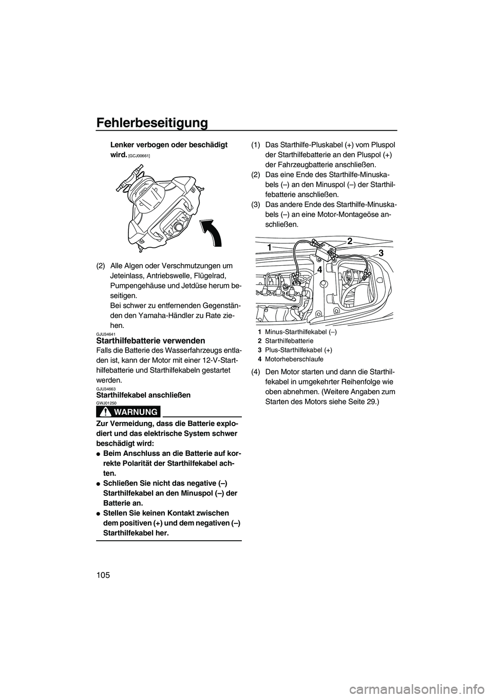 YAMAHA FX HO 2013  Betriebsanleitungen (in German) Fehlerbeseitigung
105
Lenker verbogen oder beschädigt 
wird.
 [GCJ00661]
(2) Alle Algen oder Verschmutzungen um Jeteinlass, Antriebswelle, Flügelrad, 
Pumpengehäuse und Jetdüse herum be-
seitigen.