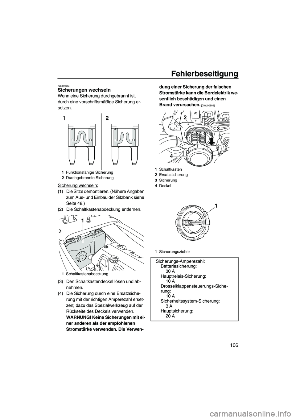 YAMAHA FX HO 2013  Betriebsanleitungen (in German) Fehlerbeseitigung
106
GJU36994Sicherungen wechseln 
Wenn eine Sicherung durchgebrannt ist, 
durch eine vorschriftsmäßige Sicherung er-
setzen.
Sicherung wechseln:
(1) Die Sitze demontieren. (Nähere