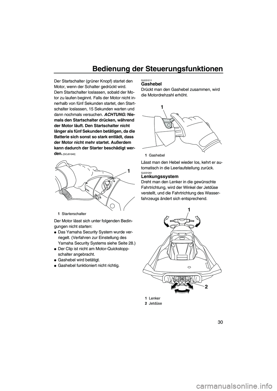 YAMAHA FX HO CRUISER 2013  Betriebsanleitungen (in German) Bedienung der Steuerungsfunktionen
30
Der Startschalter (grüner Knopf) startet den 
Motor, wenn der Schalter gedrückt wird.
Dem Startschalter loslassen, sobald der Mo-
tor zu laufen beginnt. Falls d