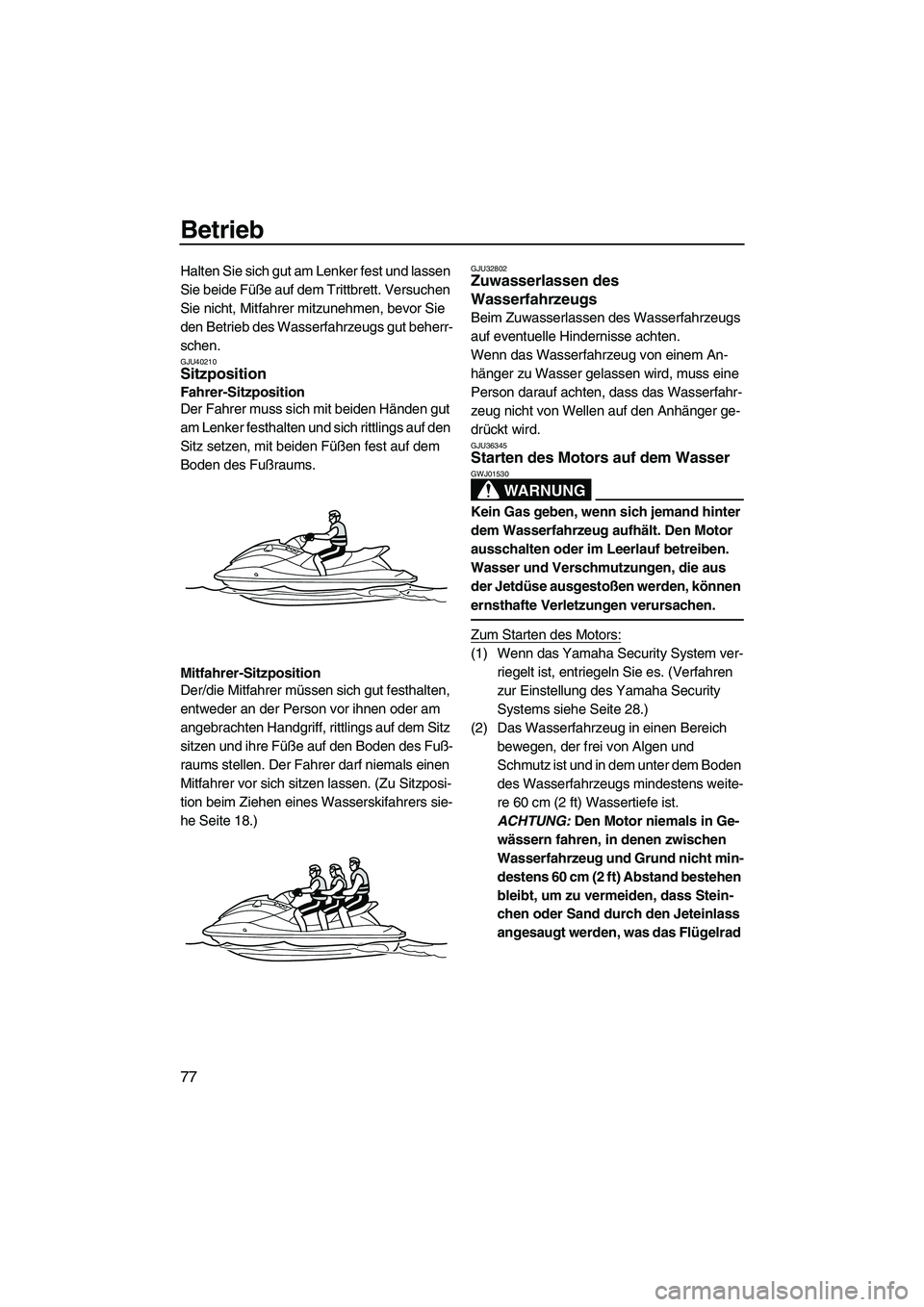 YAMAHA FX HO 2013  Betriebsanleitungen (in German) Betrieb
77
Halten Sie sich gut am Lenker fest und lassen 
Sie beide Füße auf dem Trittbrett. Versuchen 
Sie nicht, Mitfahrer mitzunehmen, bevor Sie 
den Betrieb des Wasserfahrzeugs gut beherr-
schen