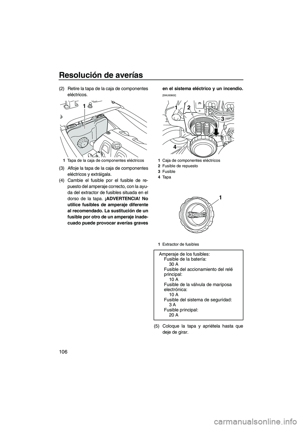 YAMAHA FX HO CRUISER 2013 Manuale de Empleo (in Spanish) Resolución de averías
106
(2) Retire la tapa de la caja de componenteseléctricos.
(3) Afloje la tapa de la caja de componentes eléctricos y extráigala.
(4) Cambie el fusible por el fusible de re- YAMAHA FX HO CRUISER 2013 Manuale de Empleo (in Spanish) Resolución de averías
106
(2) Retire la tapa de la caja de componenteseléctricos.
(3) Afloje la tapa de la caja de componentes eléctricos y extráigala.
(4) Cambie el fusible por el fusible de re-