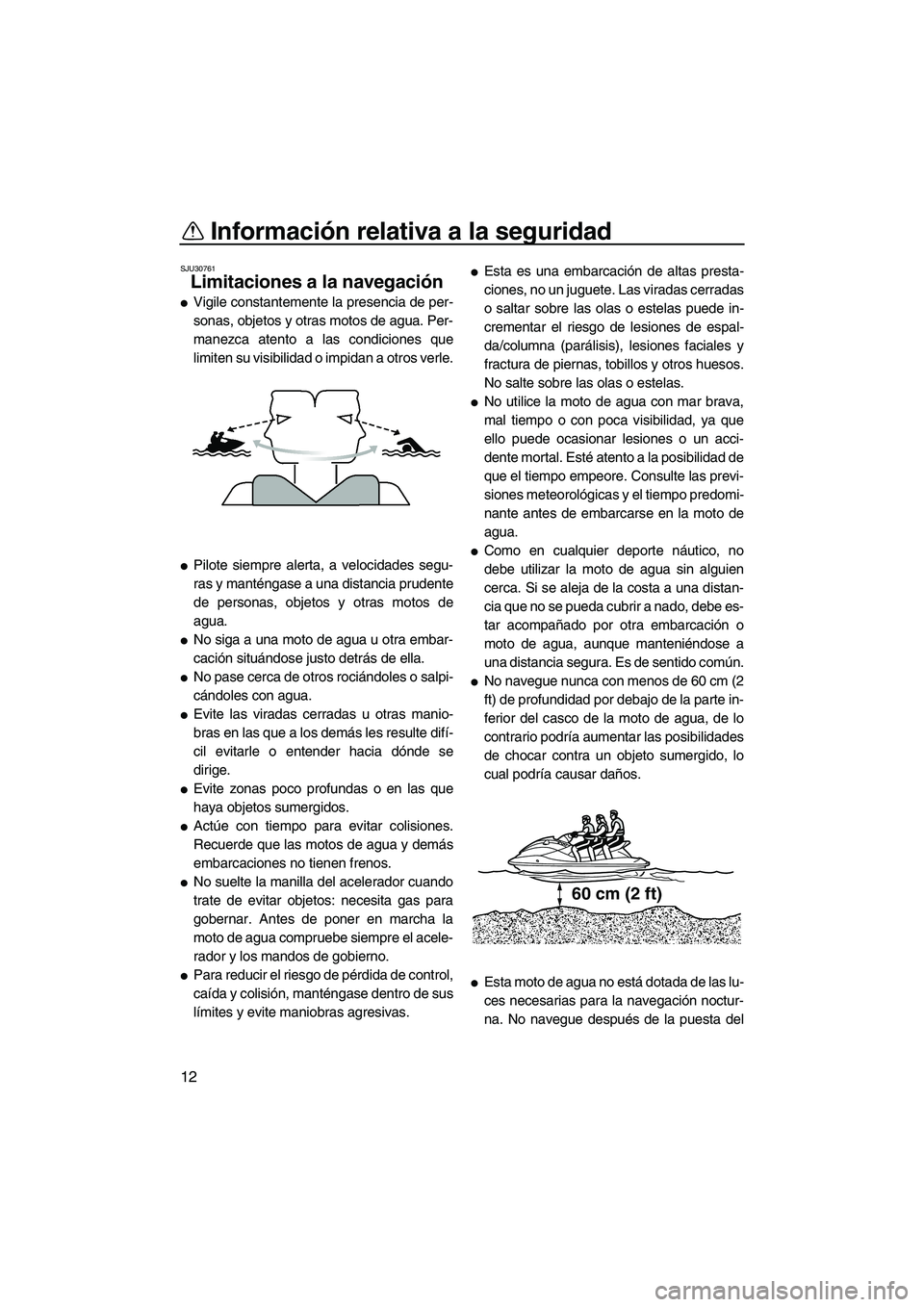 YAMAHA FX HO 2013  Manuale de Empleo (in Spanish) Información relativa a la seguridad
12
SJU30761
Limitaciones a la navegación 
●Vigile constantemente la presencia de per-
sonas, objetos y otras motos de agua. Per-
manezca atento a las condicione