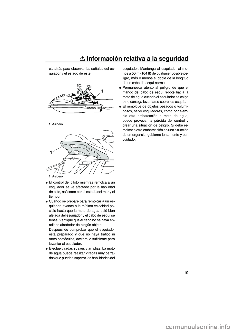 YAMAHA FX HO CRUISER 2013  Manuale de Empleo (in Spanish) Información relativa a la seguridad
19
cia atrás para observar las señales del es-
quiador y el estado de este.
●El control del piloto mientras remolca a un
esquiador se ve afectado por la habili