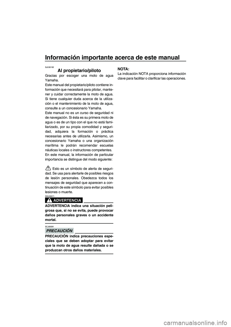 YAMAHA FX HO CRUISER 2013  Manuale de Empleo (in Spanish) Información importante acerca de este manual
SJU30192
Al propietario/piloto
Gracias por escoger una moto de agua
Yamaha. Este manual del propietario/piloto contiene in-
formación que necesitará par