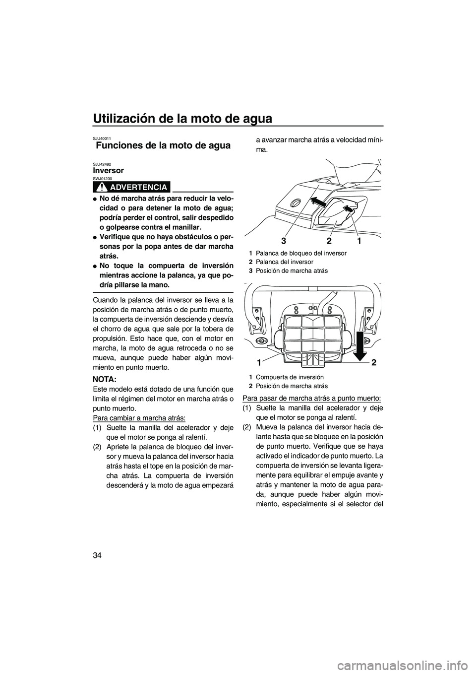 YAMAHA FX HO 2013  Manuale de Empleo (in Spanish) Utilización de la moto de agua
34
SJU40011
Funciones de la moto de agua 
SJU42492Inversor 
ADVERTENCIA
SWJ01230
●No dé marcha atrás para reducir la velo-
cidad o para detener la moto de agua;
pod