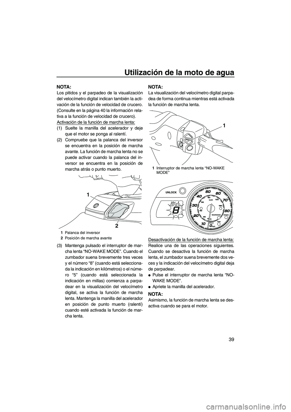 YAMAHA FX HO 2013  Manuale de Empleo (in Spanish) Utilización de la moto de agua
39
NOTA:
Los pitidos y el parpadeo de la visualización
del velocímetro digital indican también la acti-
vación de la función de velocidad de crucero.
(Consulte en 