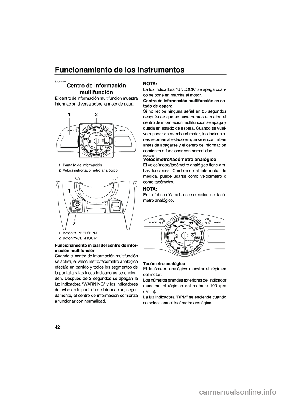 YAMAHA FX HO 2013  Manuale de Empleo (in Spanish) Funcionamiento de los instrumentos
42
SJU42240
Centro de información multifunción 
El centro de información multifunción muestra
información diversa sobre la moto de agua.
Funcionamiento inicial 